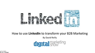 How to use LinkedIn to transform your B2B Marketing
By David Reilly
 
