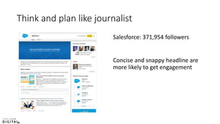 Think and plan like journalist
Salesforce: 371,954 followers
Concise and snappy headline are
more likely to get engagement
 