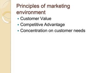 Principles of marketing
environment
 Customer Value
 Competitive Advantage
 Concentration on customer needs
 