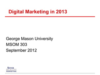 Digital Marketing in 2013




George Mason University
MSOM 303
September 2012
 