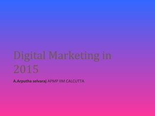 Digital Marketing in
2015
A.Arputha selvaraj APMP IIM CALCUTTA
 
