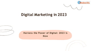 Harness the Power of Digital: 2023 is
Now
Digital Marketing in 2023
 