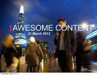 AWESOME CONTENT
                          21 March 2013




Wednesday, March 27, 13
 