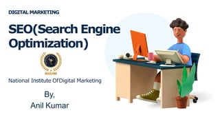 National Institute OfDigital Marketing
By,
Anil Kumar
SEO(Search Engine
Optimization)
DIGITAL MARKETING
 