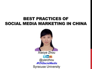 Xiaoye Zhou
@yierzhou
#CNSocialMedia
Syracuse University
BEST PRACTICES OF
SOCIAL MEDIA MARKETING IN CHINA
 