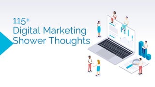 115+
Digital Marketing
Shower Thoughts
 