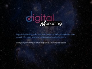Digital Marketing India is a Firm based in India that deliver you
services for your website optimization and popularity.
Company Url: http://www.digital-marketingindia.com
 