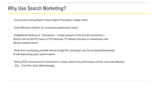 Why Use Search Marketing?


Consumers Using Search Have Higher Purchase/ Usage Intent



Cost effective medium for incre...