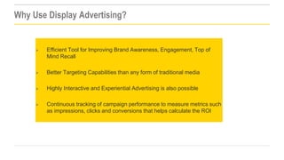 Why Use Display Advertising?





Better Targeting Capabilities than any form of traditional media



Highly Interactiv...