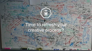 Time to refresh your
creative process?
1
 