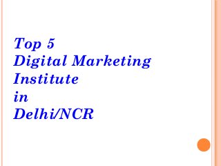 Top 5
Digital Marketing
Institute
in
Delhi/NCR
 