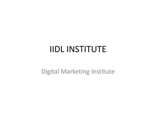 IIDL INSTITUTE
Digital Marketing Institute
 