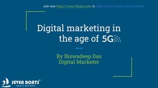 Digital marketing in
the age of
By Biswadeep Das
Digital Marketer
Join now https://www.7boats.com/ & https://www.7boats.com/academy/
 