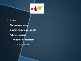 - Raros 
- Marcas reconocidas 
- Objetos con gran demanda 
- Articulos usados 
- Articulos de colección 
- Antiguedades 
 