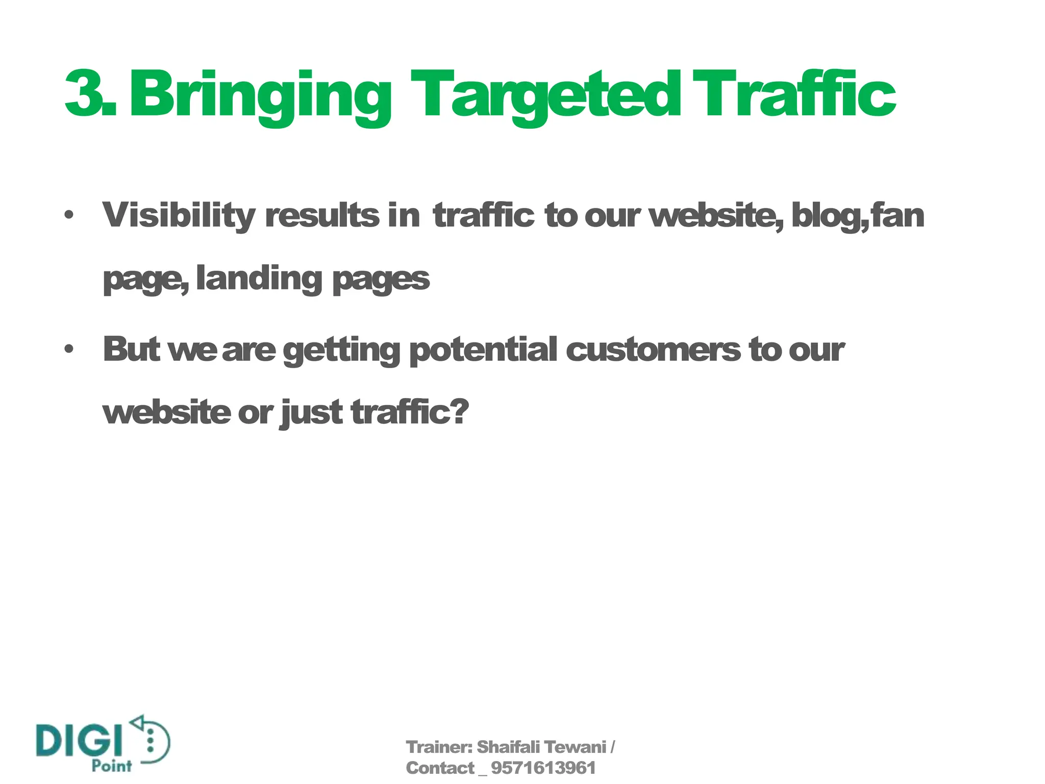 3.Bringing TargetedTraffic
• Visibility results in traffic toour website, blog,fan
page,landing pages
• But wearegetting potential customers toour
websiteor just traffic?
Trainer: Shaifali Tewani /
Contact _ 9571613961
 