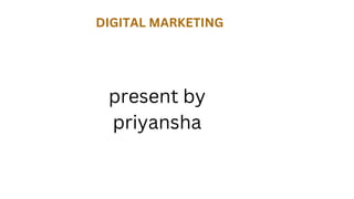 DIGITAL MARKETING
Presentation By Priyansha
present by
priyansha
 