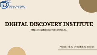 DIGITAL DISCOVERY INSTITUTE
Presented By Debashmita Biswas
https://digitaldiscovery.institute/
 