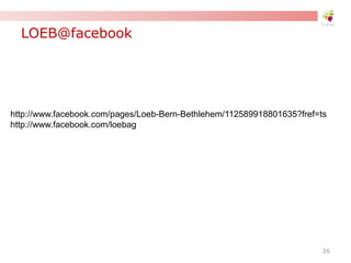 LOEB@facebook
http://www.facebook.com/pages/Loeb-Bern-Bethlehem/112589918801635?fref=ts
http://www.facebook.com/loebag
26
 