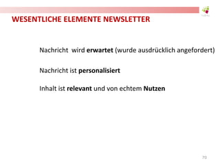 WESENTLICHE ELEMENTE NEWSLETTER
Nachricht wird erwartet (wurde ausdrücklich angefordert)
Nachricht ist personalisiert
Inhalt ist relevant und von echtem Nutzen
70
 