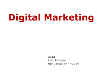 Digital Marketing
2013
Reto Schneider
MBA / MOrgPsy / NDS Inf
 