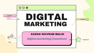 DIGITAL
MARKETING
Feedback
Trends
Ads
Market
KARAN SHIVRAM MALIK
Digital marketing Consultant
 