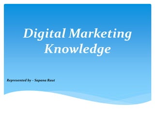 Digital Marketing
Knowledge
Represented by – Sapana Raut
 