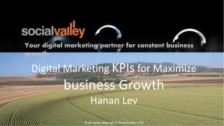 Your digital marketing partner for constant business
growth
Digital Marketing KPIs for Maximize
business Growth
Hanan Lev
® all rights reserved to SocialValley LTD.
 