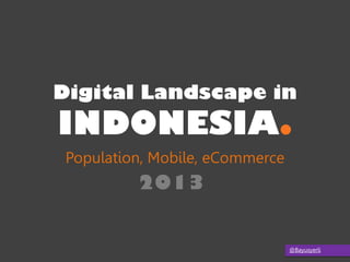 @Bayusyerli
INDONESIA.
Population, Mobile, eCommerce
Digital Landscape in
2013
 