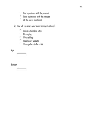 96
Bad experience with the product
Good experience with the product
All the above mentioned
21) How will you share your experience with others?
Social networking sites
Messaging
Write a blog
In company website
Through face to face talk
Age
Gender
 