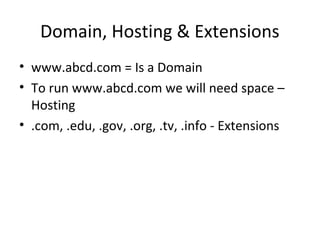 Domain, Hosting & Extensions
• www.abcd.com = Is a Domain
• To run www.abcd.com we will need space –
Hosting
• .com, .edu,...