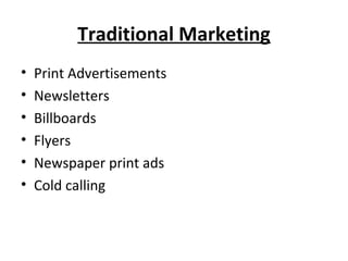 Traditional Marketing
• Print Advertisements
• Newsletters
• Billboards
• Flyers
• Newspaper print ads
• Cold calling
 
