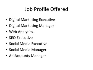 Job Profile Offered
• Digital Marketing Executive
• Digital Marketing Manager
• Web Analytics
• SEO Executive
• Social Med...