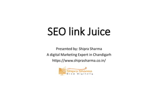 SEO link Juice
Presented by: Shipra Sharma
A digital Marketing Expert in Chandigarh
https://www.shiprasharma.co.in/
 
