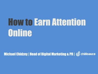 How to Earn Attention
Online
Michael Chidzey | Head of Digital Marketing & PR |

 