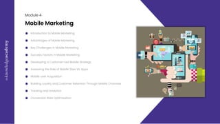 E
x
c
e
l
M
a
s
t
e
r
c
l
a
s
s
09
Module 4
Introduction to Mobile Marketing
Mobile Marketing
Advantages of Mobile Marketing
Key Challenges in Mobile Marketing
Success Factors in Mobile Marketing
Developing a Customer-Led Mobile Strategy
Assessing the Role of Mobile Sites Vs. Apps
Mobile User Acquisition
Building Loyalty and Customer Retention Through Mobile Channels
Tracking and Analytics
Conversion Rate Optimisation
 