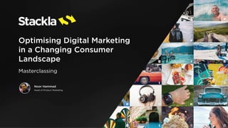Optimising Digital Marketing
in a Changing Consumer
Landscape
Masterclassing
Noor Hammad
Head of Product Marketing
 
