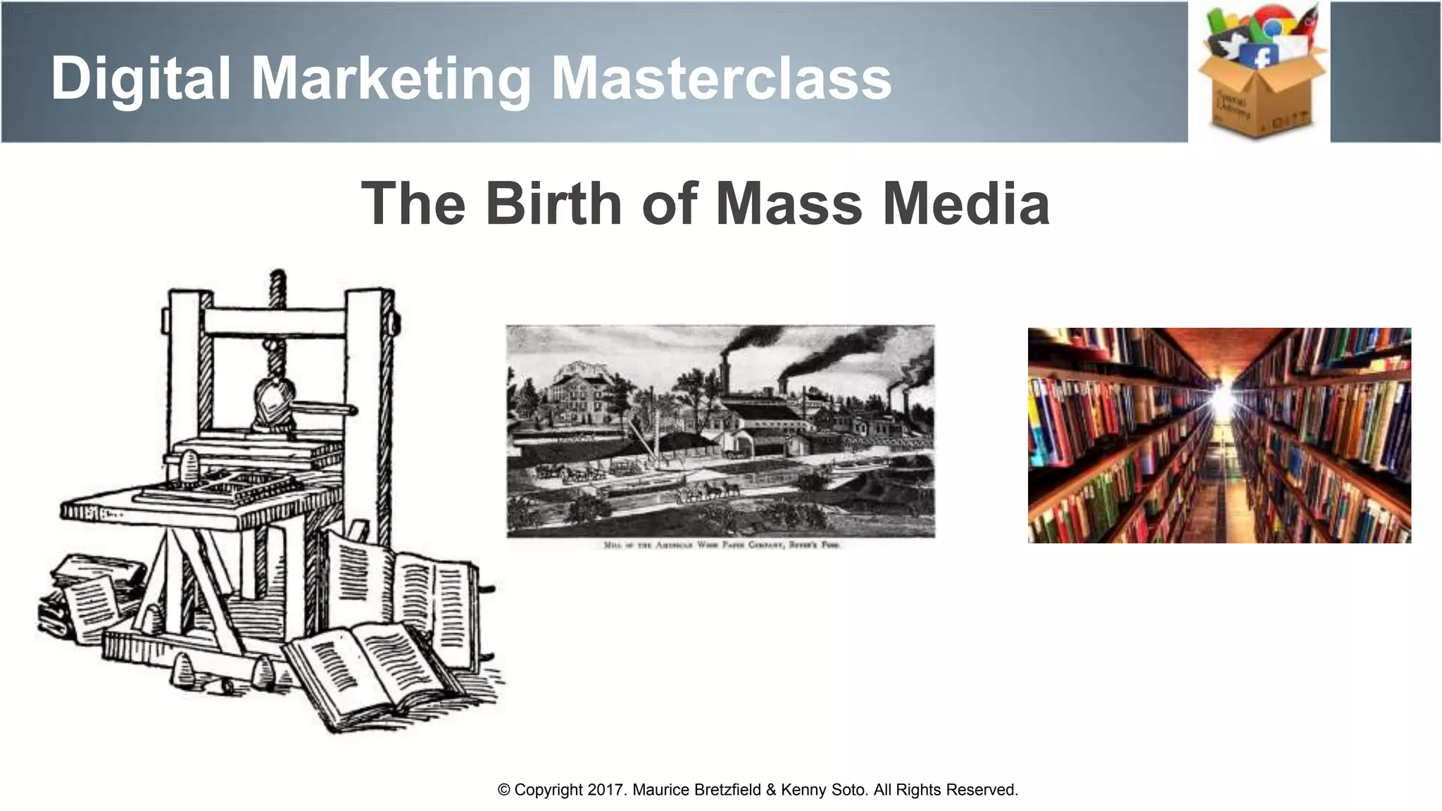 Digital Marketing Masterclass
© Copyright 2017. Maurice Bretzfield & Kenny Soto. All Rights Reserved.
The Birth of Mass Media
 