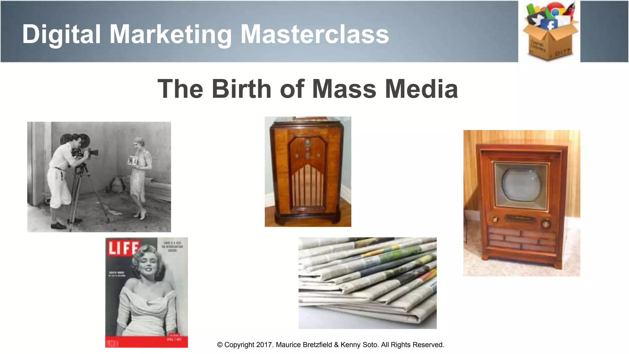 Digital Marketing Masterclass
© Copyright 2017. Maurice Bretzfield & Kenny Soto. All Rights Reserved.
The Birth of Mass Media
 