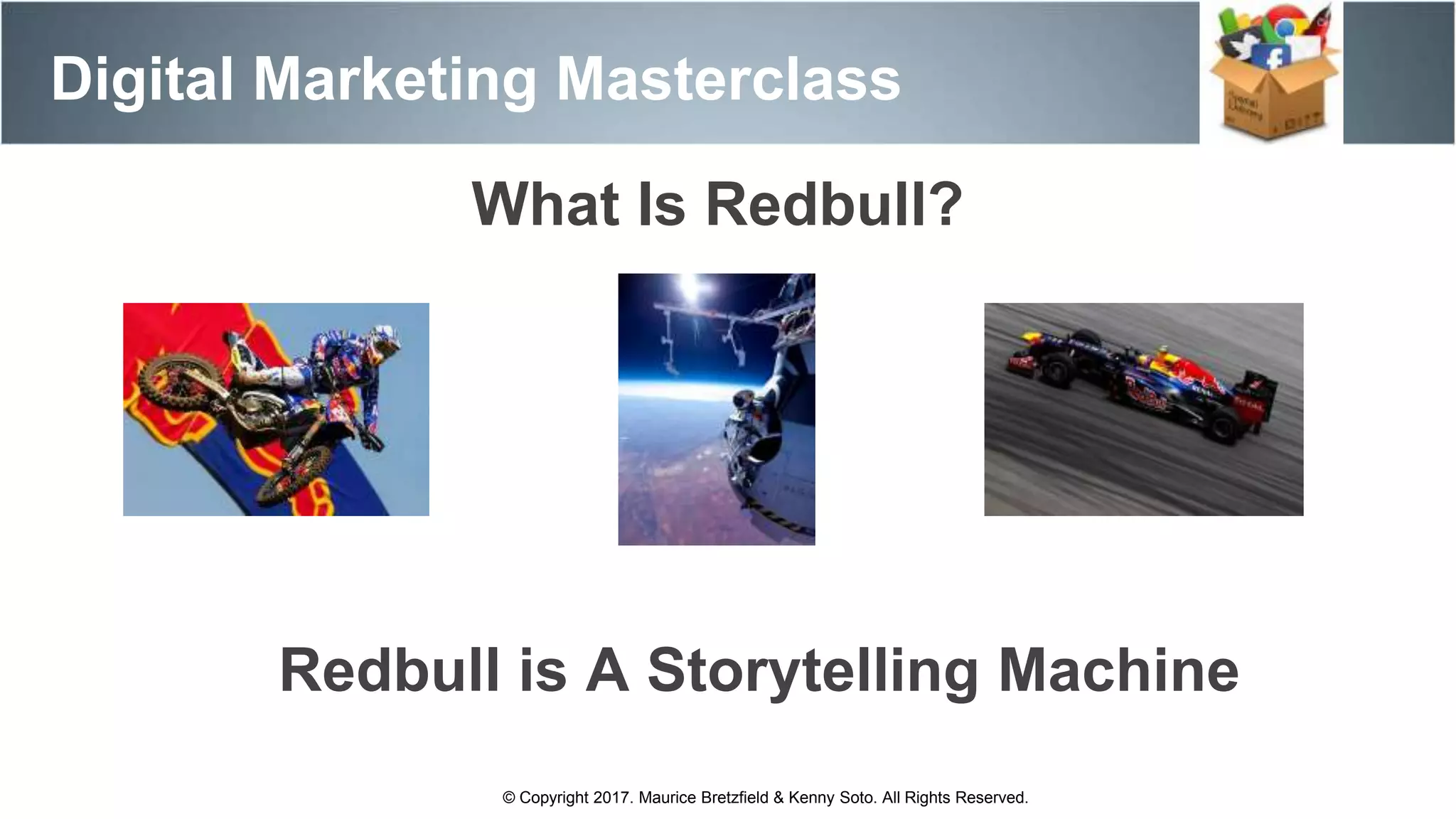 Digital Marketing Masterclass
© Copyright 2017. Maurice Bretzfield & Kenny Soto. All Rights Reserved.
What Is Redbull?
Redbull is A Storytelling Machine
 