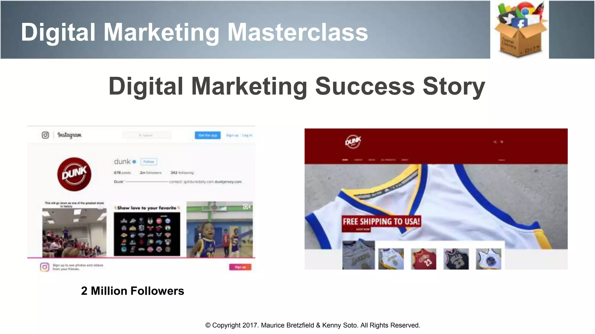 Digital Marketing Masterclass
© Copyright 2017. Maurice Bretzfield & Kenny Soto. All Rights Reserved.
2 Million Followers
Digital Marketing Success Story
 