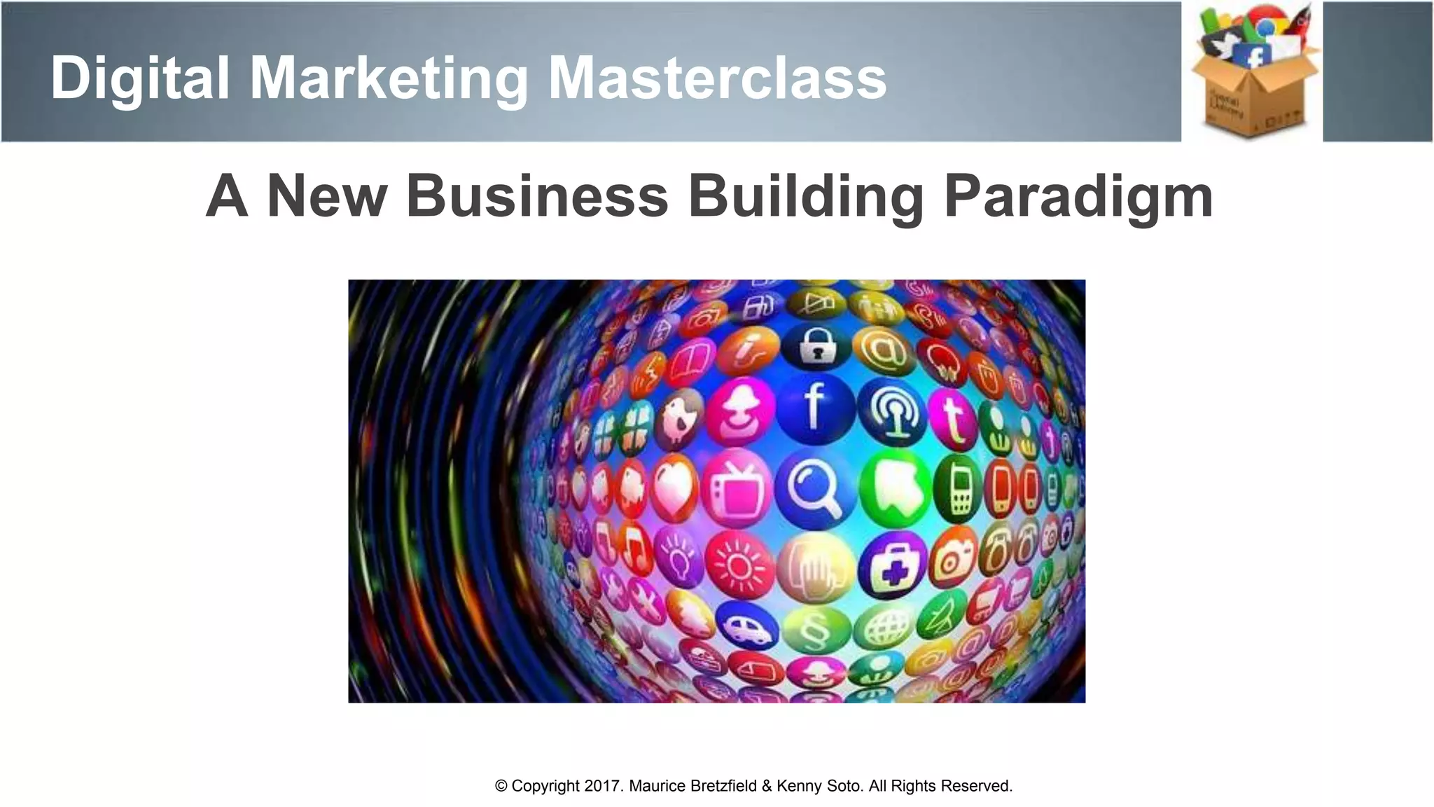 Digital Marketing Masterclass
© Copyright 2017. Maurice Bretzfield & Kenny Soto. All Rights Reserved.
A New Business Building Paradigm
 