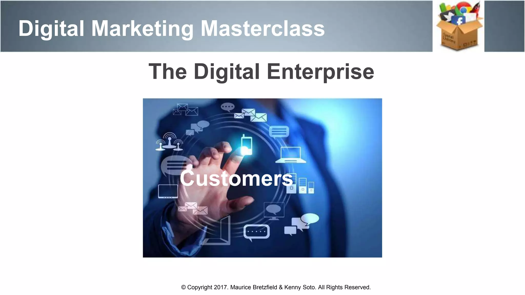 The Digital Enterprise
Customers
Digital Marketing Masterclass
© Copyright 2017. Maurice Bretzfield & Kenny Soto. All Rights Reserved.
 