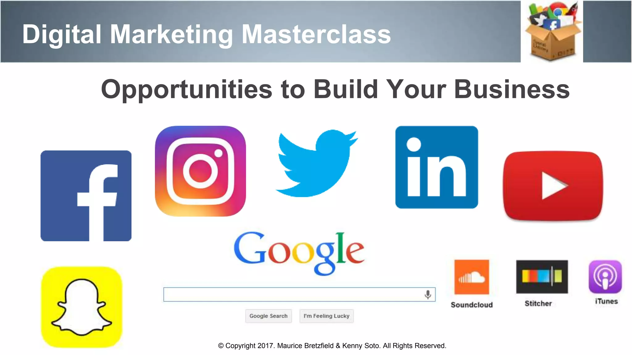 Digital Marketing Masterclass
© Copyright 2017. Maurice Bretzfield & Kenny Soto. All Rights Reserved.
Opportunities to Build Your Business
 