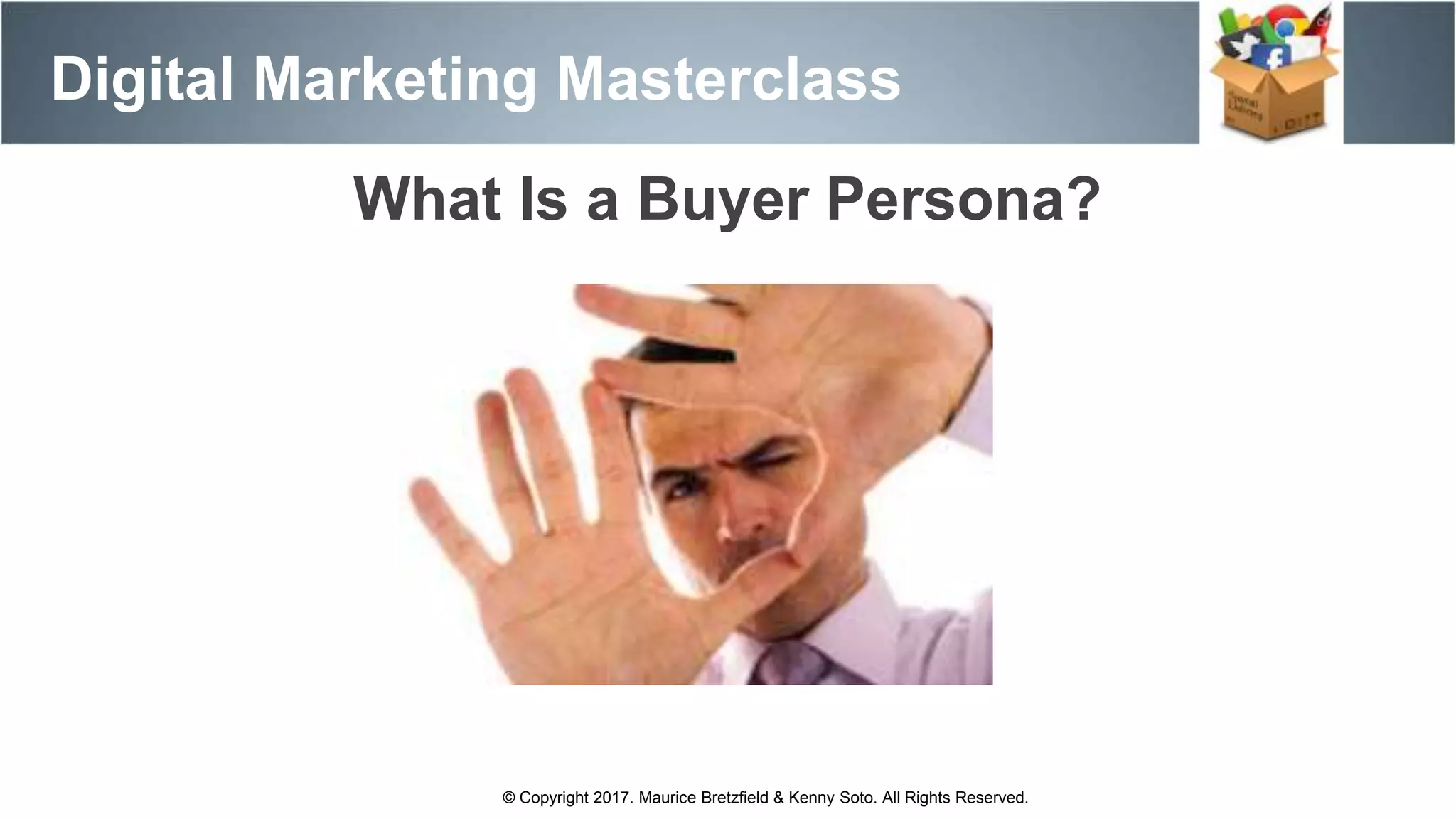 Digital Marketing Masterclass
© Copyright 2017. Maurice Bretzfield & Kenny Soto. All Rights Reserved.
What Is a Buyer Persona?
 
