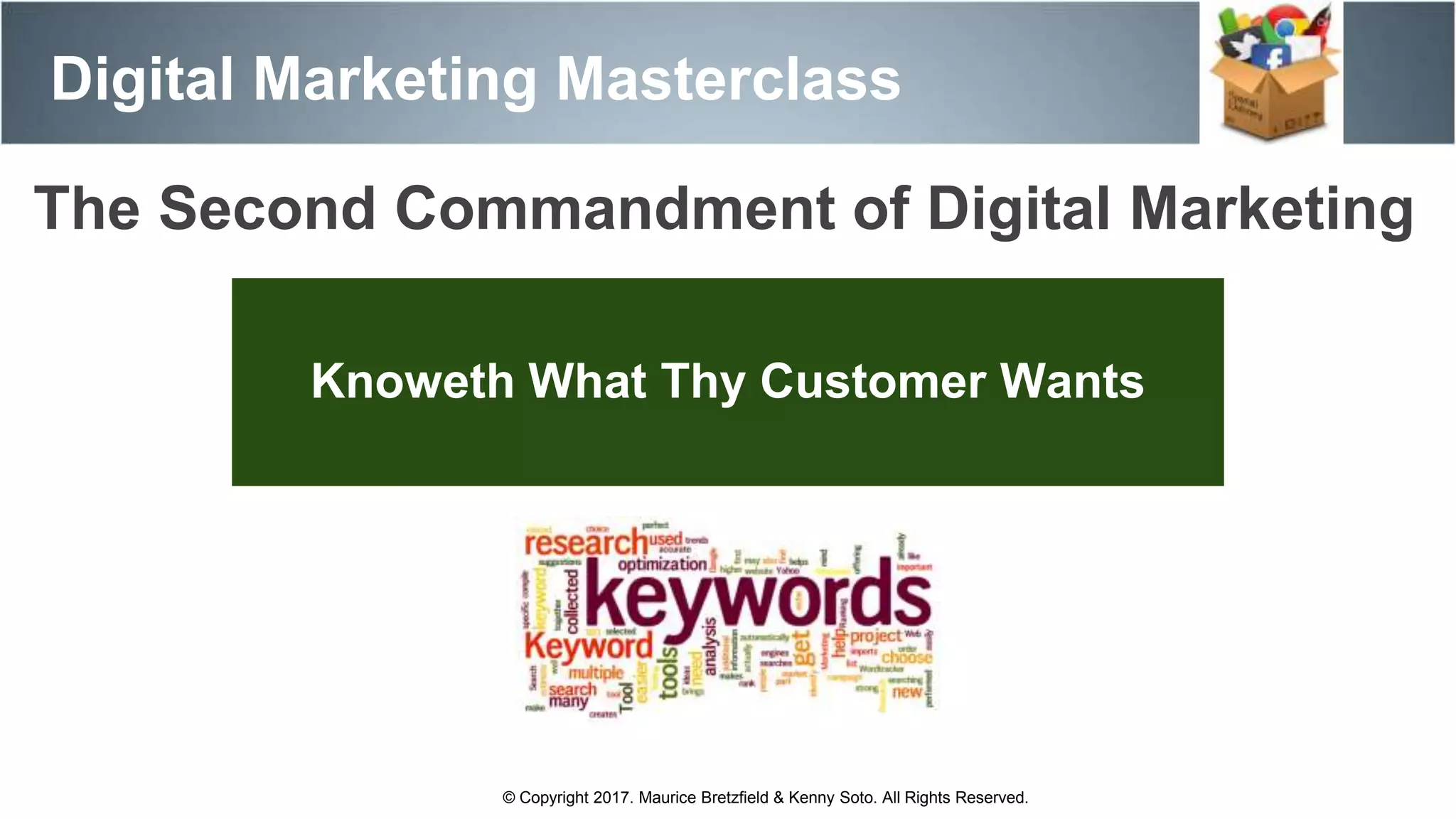 Digital Marketing Masterclass
© Copyright 2017. Maurice Bretzfield & Kenny Soto. All Rights Reserved.
Knoweth What Thy Customer Wants
The Second Commandment of Digital Marketing
 