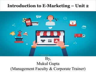 By,
Mukul Gupta
(Management Faculty & Corporate Trainer)
Introduction to E-Marketing – Unit 2
 