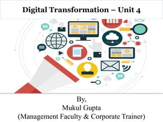 By,
Mukul Gupta
(Management Faculty & Corporate Trainer)
Digital Transformation – Unit 4
 