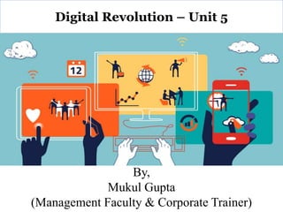 By,
Mukul Gupta
(Management Faculty & Corporate Trainer)
Digital Revolution – Unit 5
 