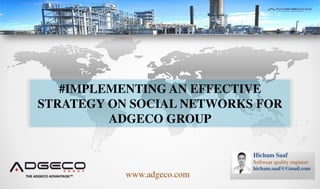 Hicham Saaf
Softwear quality engineer
hicham.saaf@Gmail.com
#IMPLEMENTING AN EFFECTIVE
STRATEGY ON SOCIAL NETWORKS FOR
ADGECO GROUP
www.adgeco.com
 