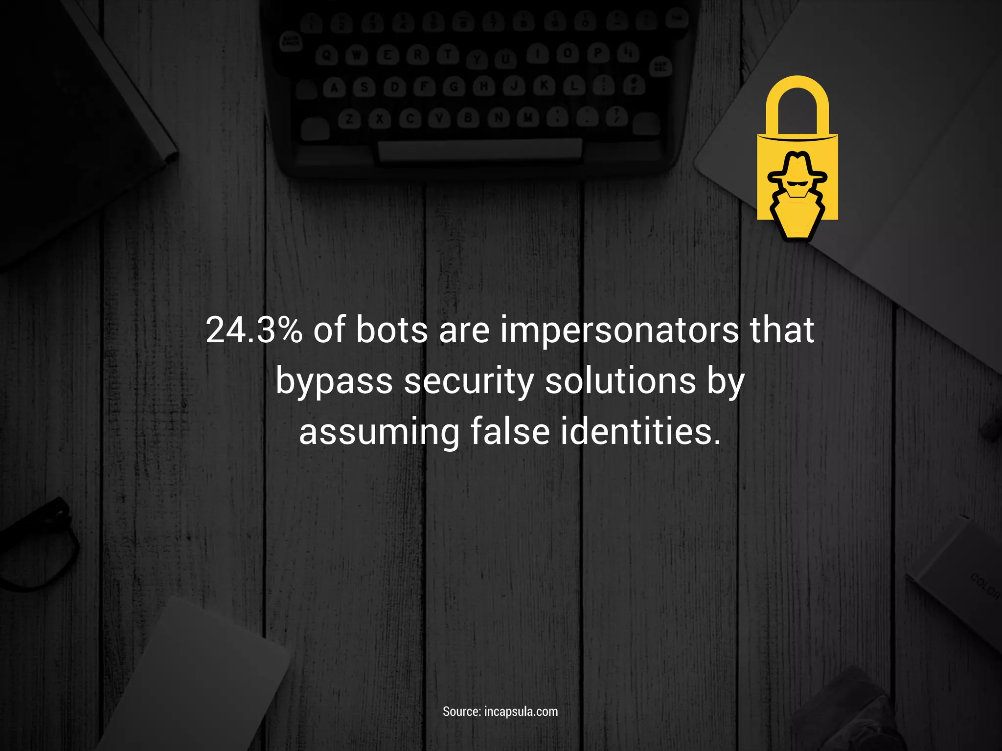 24.3% of bots are impersonators that
bypass security solutions by
assuming false identities.
Source: incapsula.com
 
